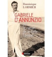 Gabriele D'Annunzio ou Le roman de la Belle Epoque - Dominique Lormier